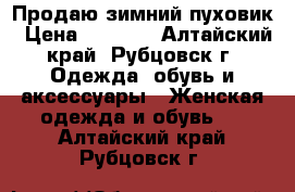 Продаю зимний пуховик › Цена ­ 5 000 - Алтайский край, Рубцовск г. Одежда, обувь и аксессуары » Женская одежда и обувь   . Алтайский край,Рубцовск г.